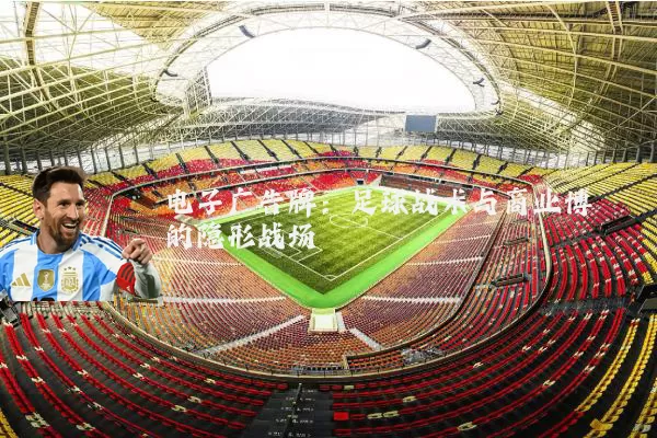 电子广告牌：足球战术与商业博弈的隐形战场