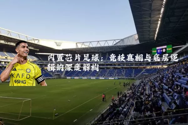 内置芯片足球：竞技真相与底层逻辑的深度解构