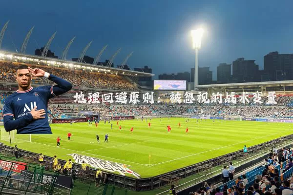 地理回避原则：被忽视的战术变量