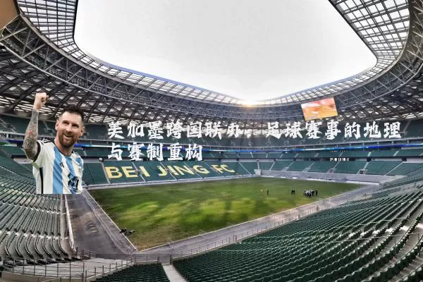 美加墨跨国联办：足球赛事的地理与赛制重构