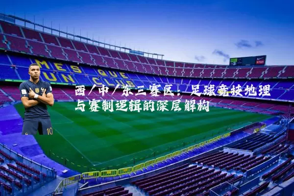 西/中/东三赛区：足球竞技地理与赛制逻辑的深层解构