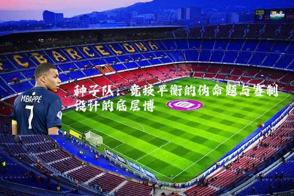 种子队：竞技平衡的伪命题与赛制设计的底层博弈