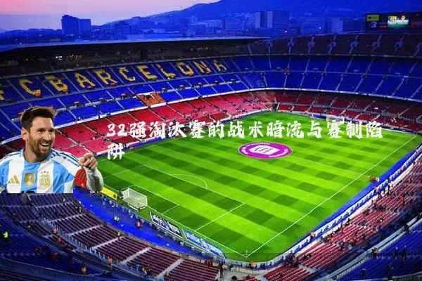 32强淘汰赛的战术暗流与赛制陷阱