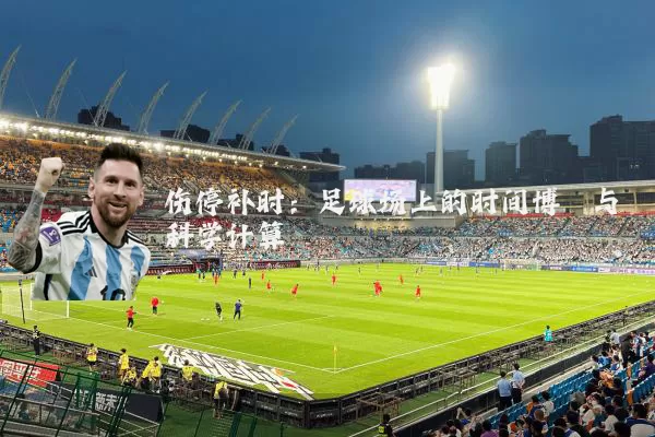伤停补时：足球场上的时间博弈与科学计算