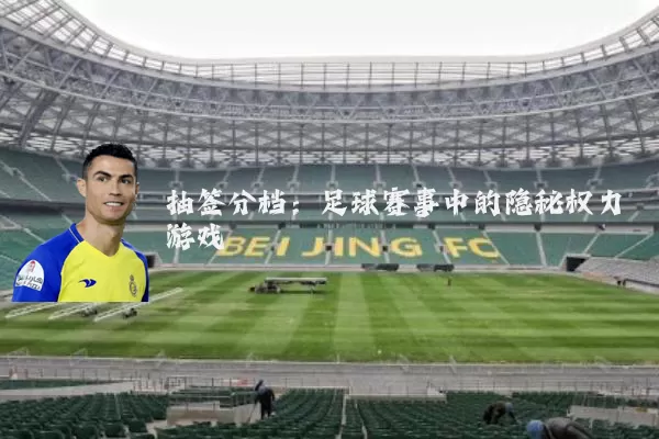 抽签分档：足球赛事中的隐秘权力游戏