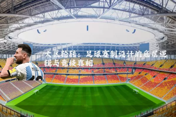 大区轮转：足球赛制设计的底层逻辑与竞技真相