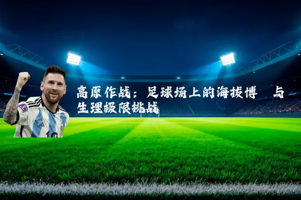 高原作战：足球场上的海拔博弈与生理极限挑战