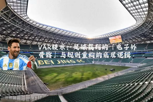 VAR技术：足球裁判的「电子外骨骼」与规则重构的底层逻辑