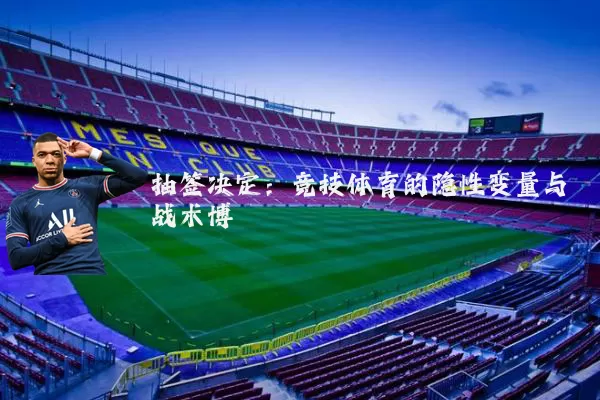 抽签决定:竞技体育的隐性变量与战术博弈