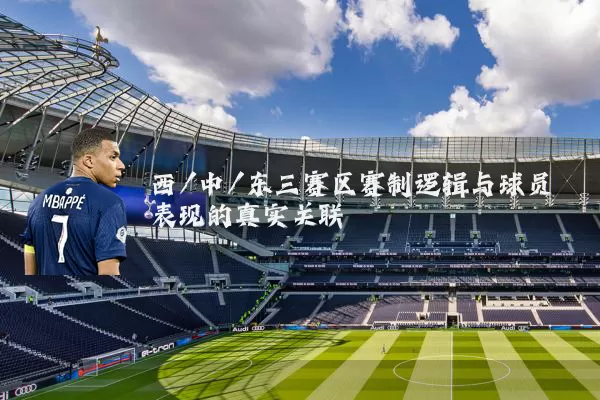 西/中/东三赛区赛制逻辑与球员表现的真实关联