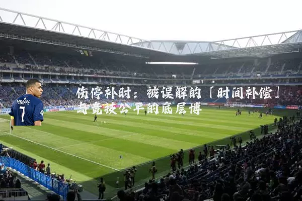 伤停补时:被误解的「时间补偿」与竞技公平的底层博弈