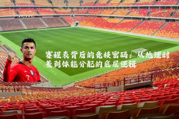 赛程表背后的竞技密码：从地理时差到体能分配的底层逻辑