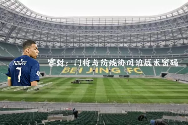 零封：门将与防线协同的战术密码