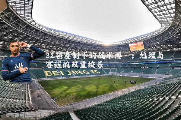 32强赛制下的战术博弈：地理与赛程的双重绞杀
