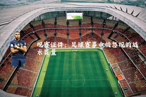观赛证件:足球赛事中被忽视的战术变量