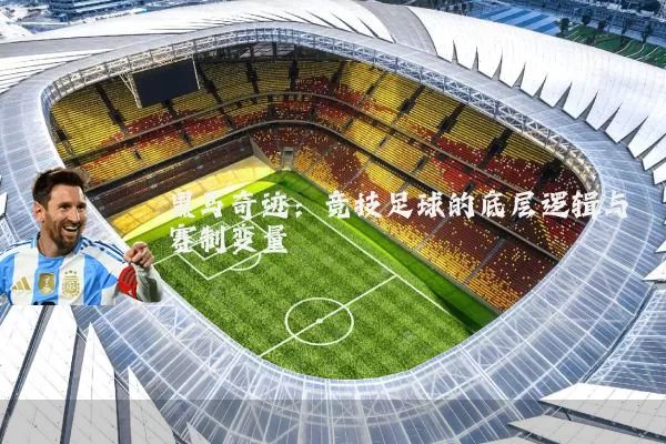 黑马奇迹:竞技足球的底层逻辑与赛制变量