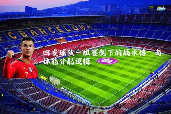 四支球队一组赛制下的战术博弈与体能分配逻辑