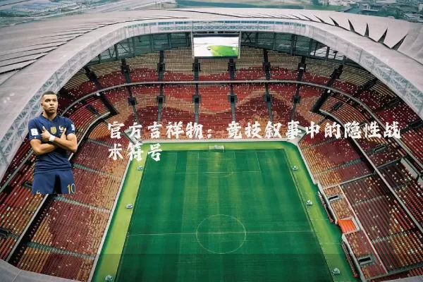官方吉祥物：竞技叙事中的隐性战术符号