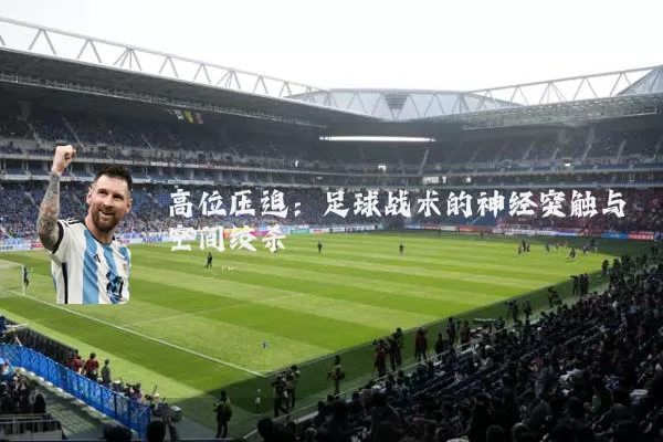 高位压迫：足球战术的神经突触与空间绞杀