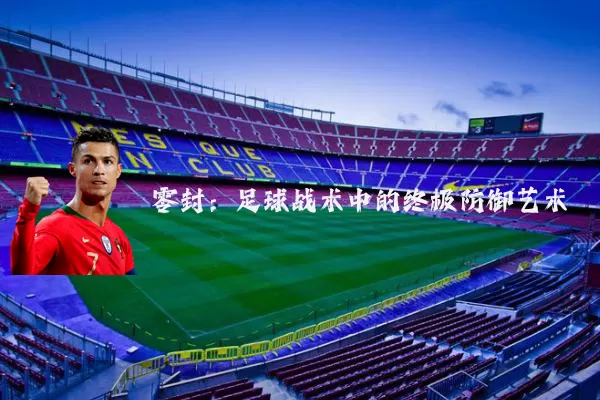 零封:足球战术中的终极防御艺术