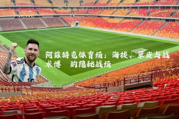 阿兹特克体育场：海拔、草皮与战术博弈的隐秘战场
