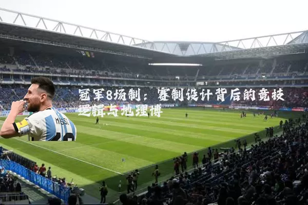 冠军8场制：赛制设计背后的竞技逻辑与地理博弈