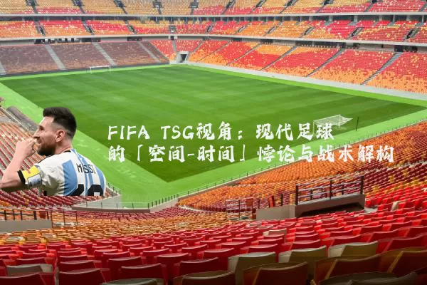 FIFA TSG视角:现代足球的「空间-时间」悖论与战术解构