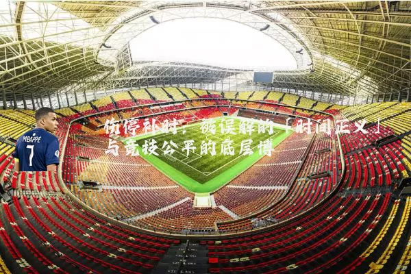 伤停补时:被误解的「时间正义」与竞技公平的底层博弈